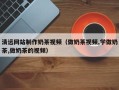 仙桃清远网站制作奶茶视频（做奶茶视频,学做奶茶,做奶茶的视频）