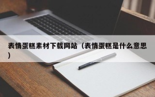 仙桃表情蛋糕素材下载网站（表情蛋糕是什么意思）