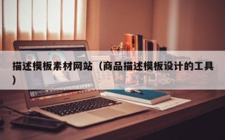 仙桃描述模板素材网站（商品描述模板设计的工具）