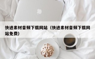 仙桃快进素材音频下载网站（快进素材音频下载网站免费）