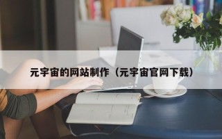 仙桃元宇宙的网站制作（元宇宙官网下载）
