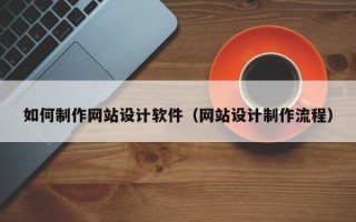 仙桃如何制作网站设计软件（网站设计制作流程）