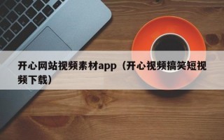 仙桃开心网站视频素材app（开心视频搞笑短视频下载）