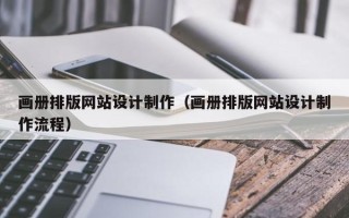 仙桃画册排版网站设计制作（画册排版网站设计制作流程）