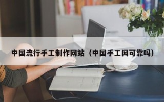 仙桃中国流行手工制作网站（中国手工网可靠吗）