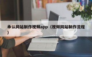 仙桃承认网站制作视频app（视频网站制作流程）